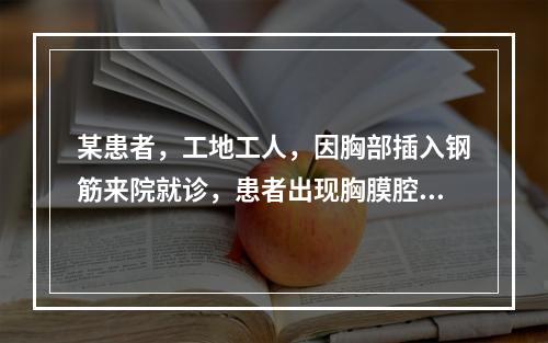 某患者，工地工人，因胸部插入钢筋来院就诊，患者出现胸膜腔积血