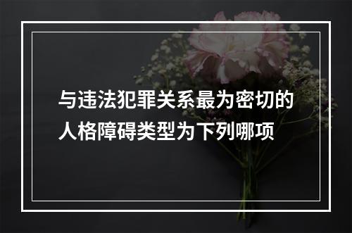 与违法犯罪关系最为密切的人格障碍类型为下列哪项