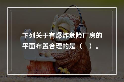 下列关于有爆炸危险厂房的平面布置合理的是（　）。