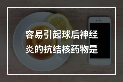 容易引起球后神经炎的抗结核药物是