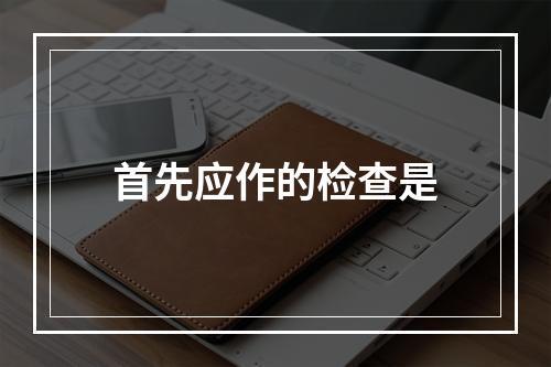 首先应作的检查是