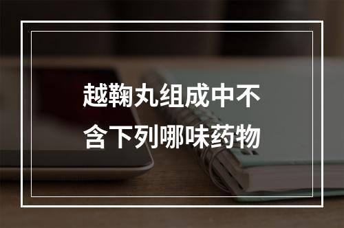 越鞠丸组成中不含下列哪味药物