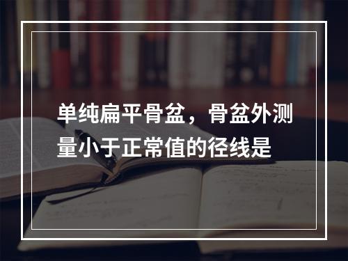 单纯扁平骨盆，骨盆外测量小于正常值的径线是