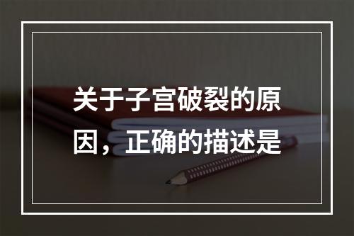 关于子宫破裂的原因，正确的描述是