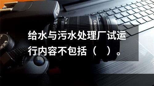 给水与污水处理厂试运行内容不包括（　）。