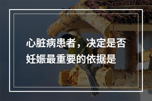 心脏病患者，决定是否妊娠最重要的依据是