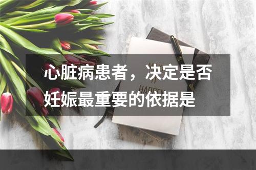 心脏病患者，决定是否妊娠最重要的依据是