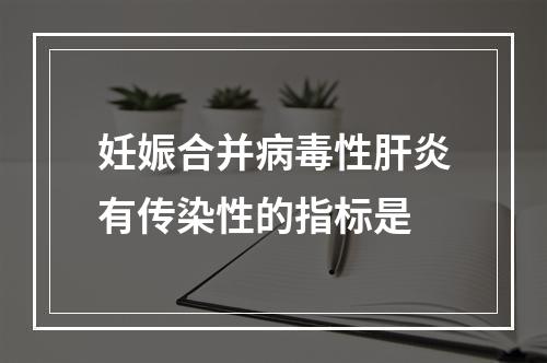 妊娠合并病毒性肝炎有传染性的指标是