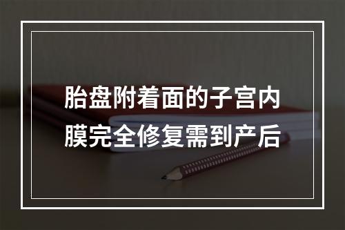 胎盘附着面的子宫内膜完全修复需到产后