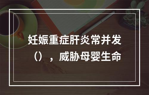 妊娠重症肝炎常并发（），威胁母婴生命