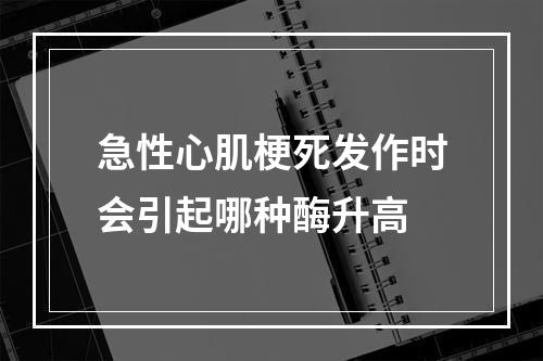 急性心肌梗死发作时会引起哪种酶升高