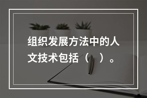 组织发展方法中的人文技术包括（　）。