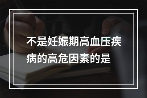 不是妊娠期高血压疾病的高危因素的是