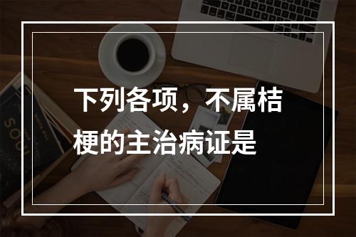 下列各项，不属桔梗的主治病证是