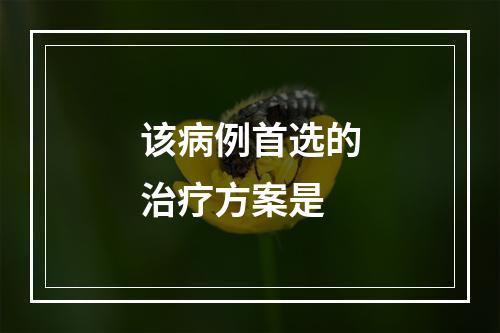 该病例首选的治疗方案是