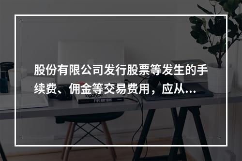 股份有限公司发行股票等发生的手续费、佣金等交易费用，应从溢价