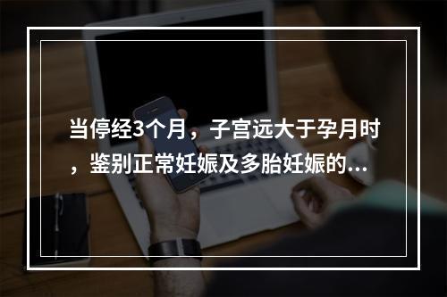 当停经3个月，子宫远大于孕月时，鉴别正常妊娠及多胎妊娠的主要