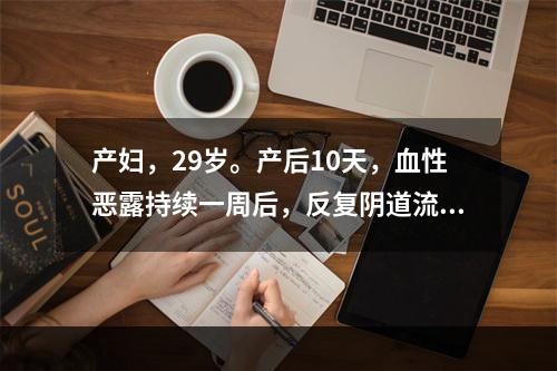 产妇，29岁。产后10天，血性恶露持续一周后，反复阴道流血，