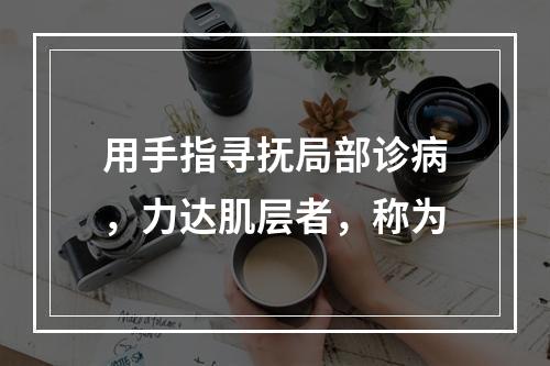 用手指寻抚局部诊病，力达肌层者，称为