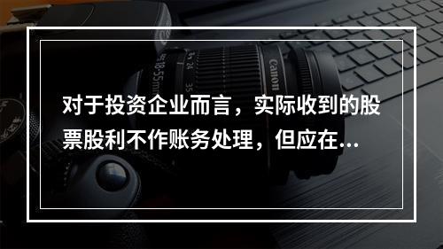 对于投资企业而言，实际收到的股票股利不作账务处理，但应在备查