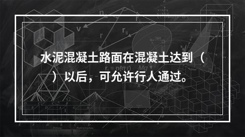 水泥混凝土路面在混凝土达到（　）以后，可允许行人通过。