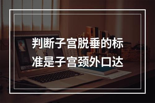 判断子宫脱垂的标准是子宫颈外口达