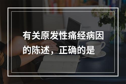 有关原发性痛经病因的陈述，正确的是