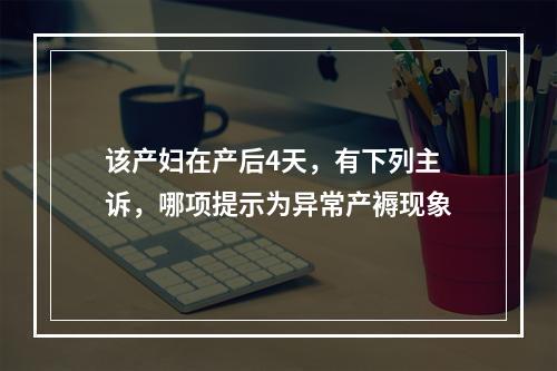 该产妇在产后4天，有下列主诉，哪项提示为异常产褥现象