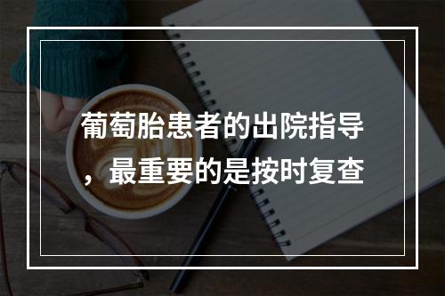 葡萄胎患者的出院指导，最重要的是按时复查