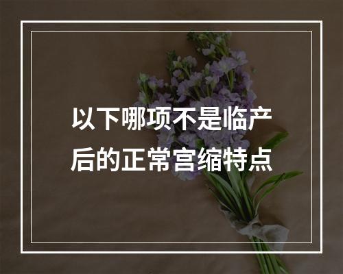 以下哪项不是临产后的正常宫缩特点