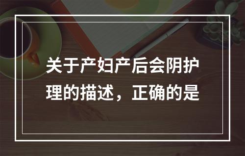 关于产妇产后会阴护理的描述，正确的是