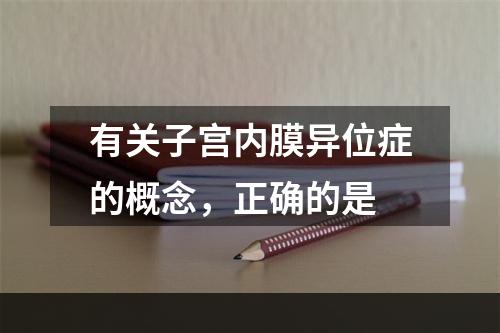 有关子宫内膜异位症的概念，正确的是