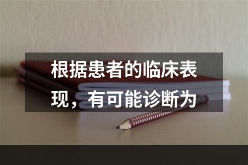 根据患者的临床表现，有可能诊断为