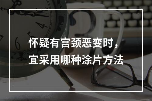 怀疑有宫颈恶变时，宜采用哪种涂片方法