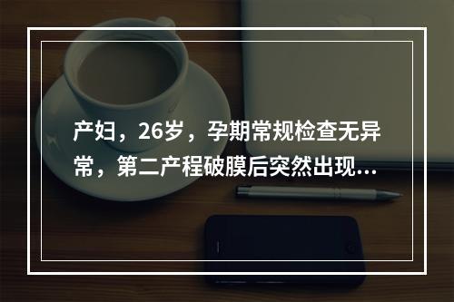 产妇，26岁，孕期常规检查无异常，第二产程破膜后突然出现呛咳