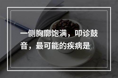 一侧胸廓饱满，叩诊鼓音，最可能的疾病是