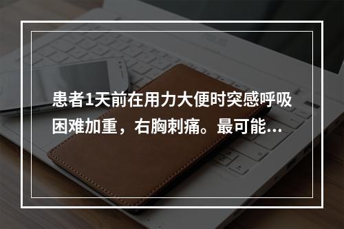 患者1天前在用力大便时突感呼吸困难加重，右胸刺痛。最可能诊断