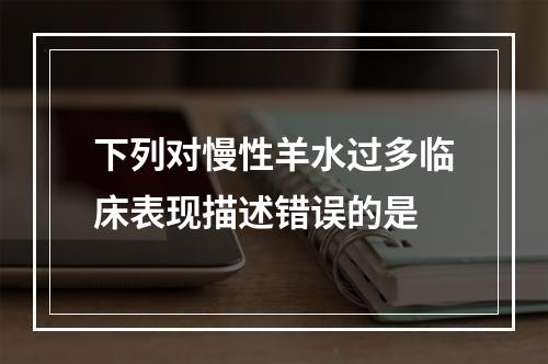 下列对慢性羊水过多临床表现描述错误的是