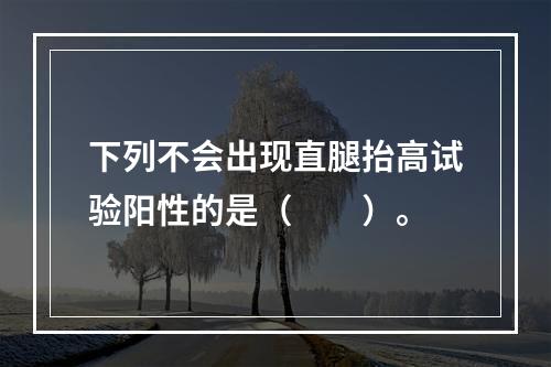 下列不会出现直腿抬高试验阳性的是（　　）。