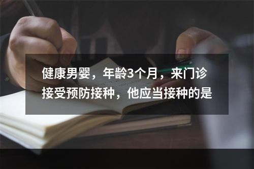 健康男婴，年龄3个月，来门诊接受预防接种，他应当接种的是