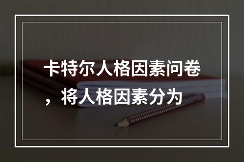 卡特尔人格因素问卷，将人格因素分为