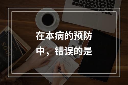 在本病的预防中，错误的是