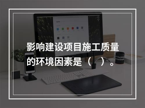 影响建设项目施工质量的环境因素是（　）。