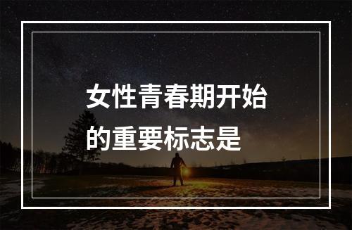 女性青春期开始的重要标志是