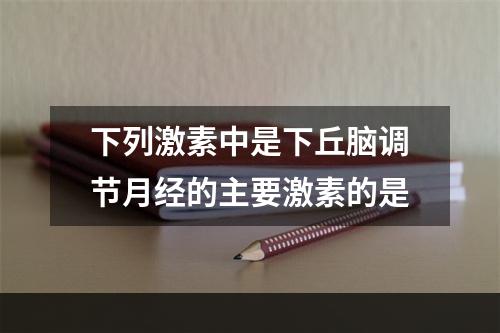 下列激素中是下丘脑调节月经的主要激素的是