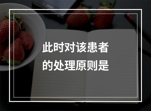 此时对该患者的处理原则是