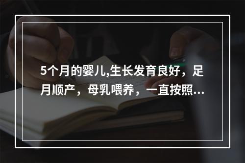 5个月的婴儿,生长发育良好，足月顺产，母乳喂养，一直按照预防