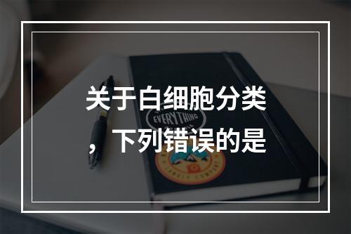 关于白细胞分类，下列错误的是