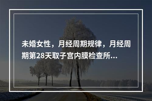 未婚女性，月经周期规律，月经周期第28天取子宫内膜检查所见：