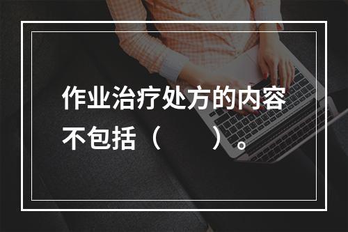 作业治疗处方的内容不包括（　　）。